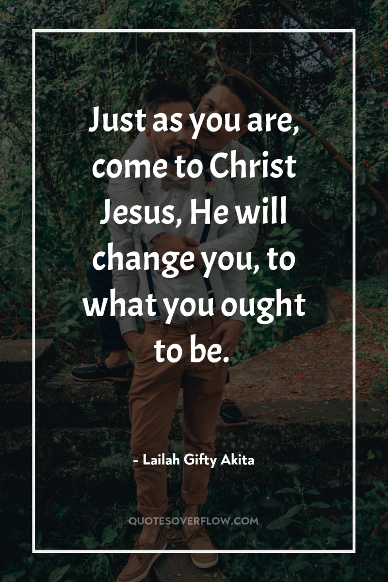 Just as you are, come to Christ Jesus, He will...