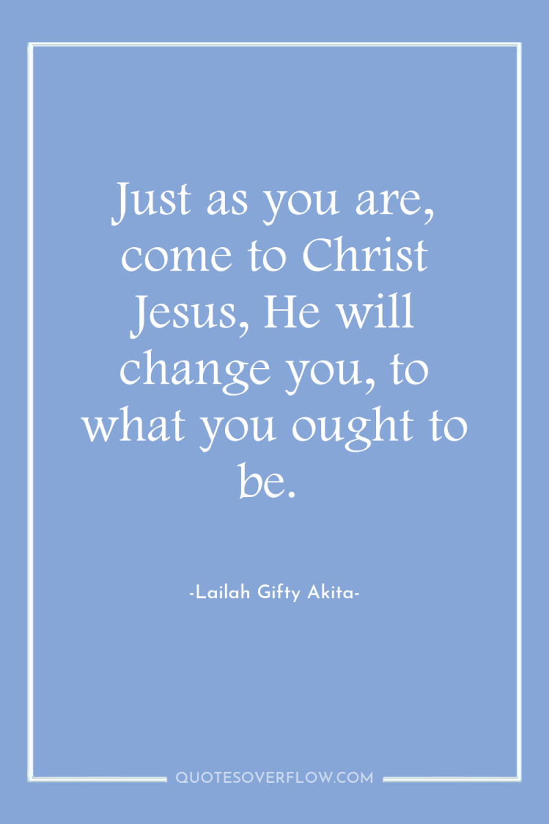 Just as you are, come to Christ Jesus, He will...
