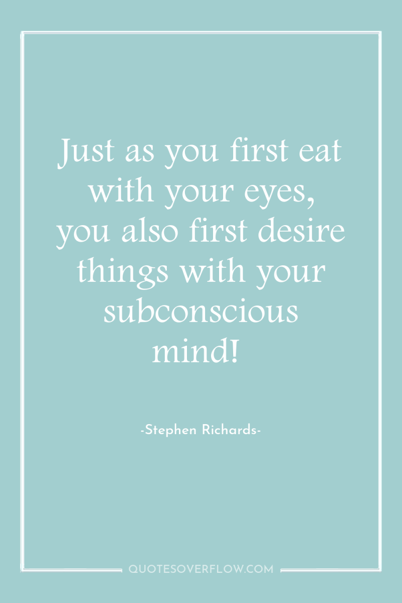 Just as you first eat with your eyes, you also...