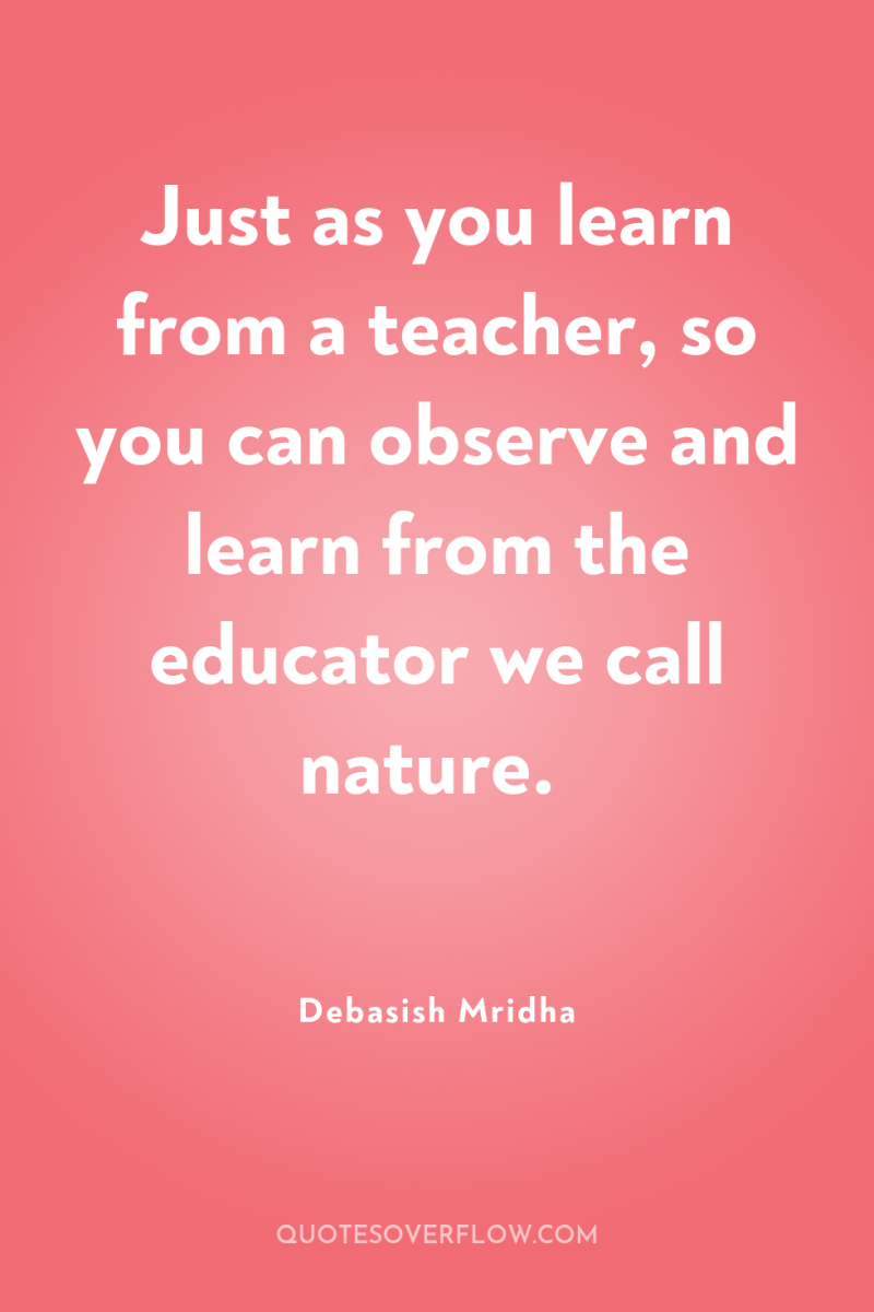 Just as you learn from a teacher, so you can...