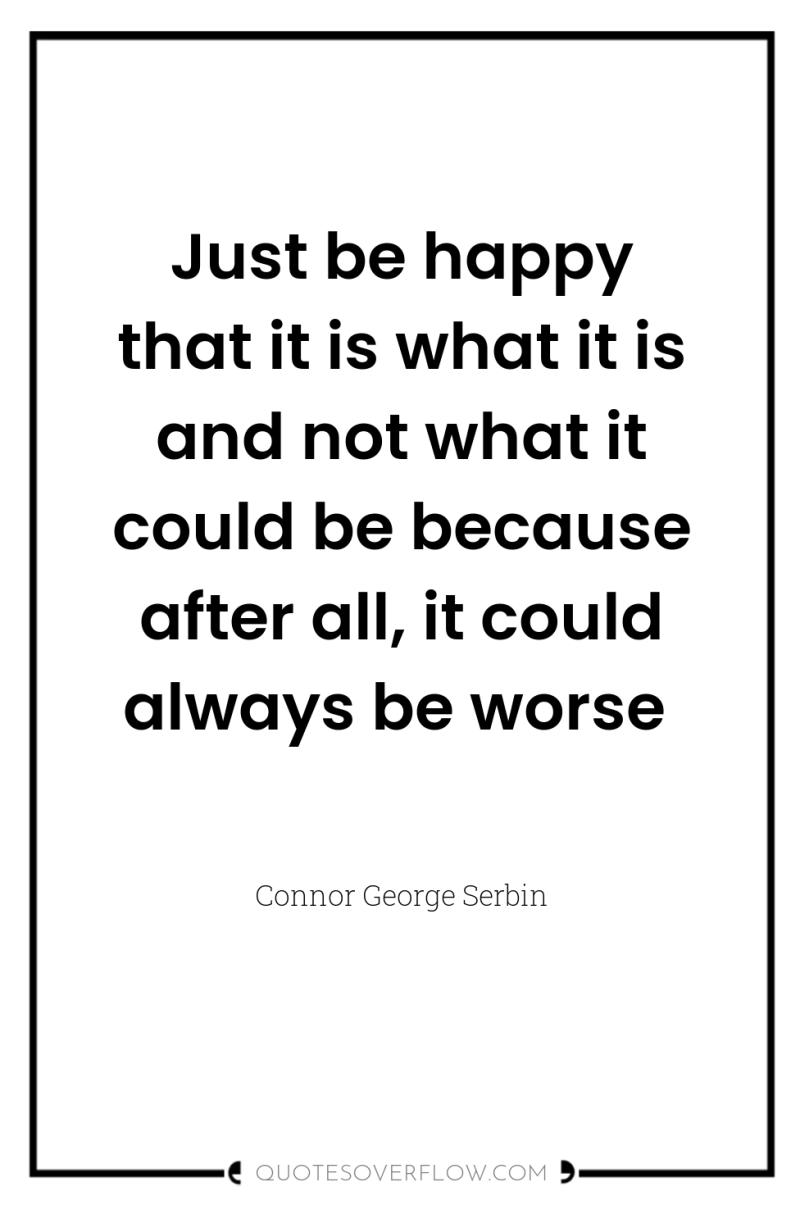 Just be happy that it is what it is and...
