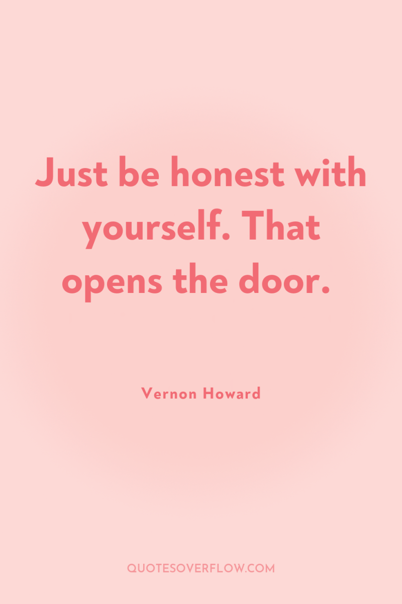 Just be honest with yourself. That opens the door. 