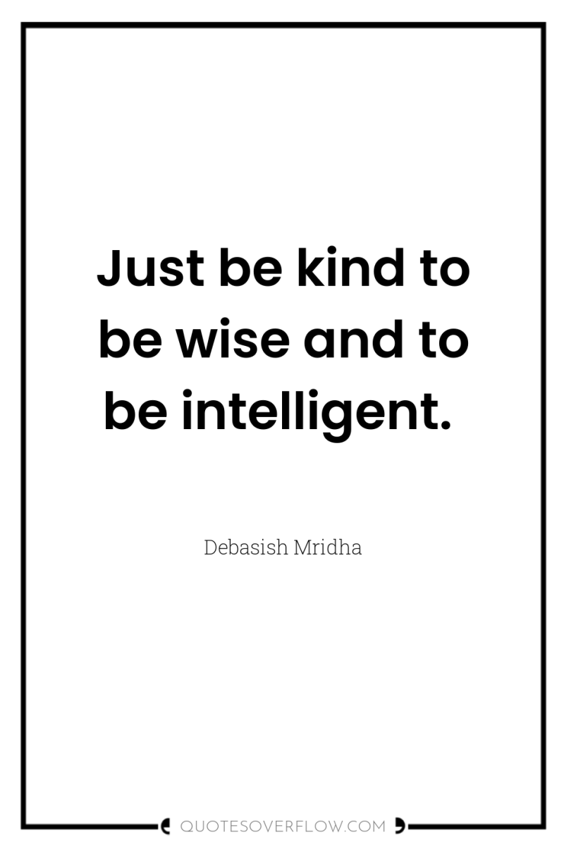 Just be kind to be wise and to be intelligent. 
