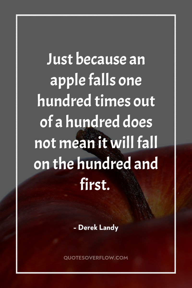 Just because an apple falls one hundred times out of...