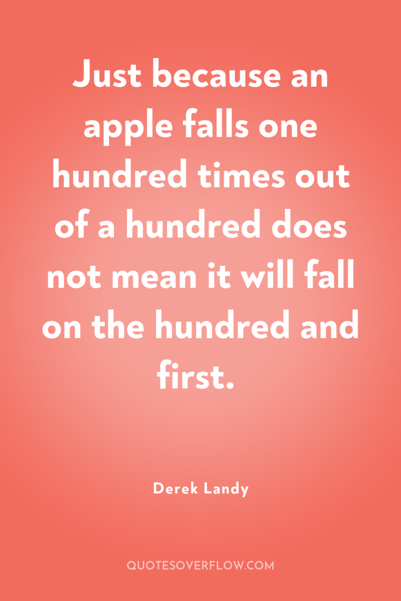 Just because an apple falls one hundred times out of...