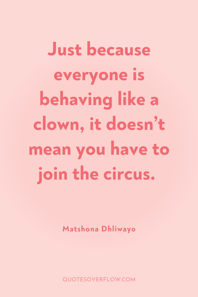 Just because everyone is behaving like a clown, it doesn’t...