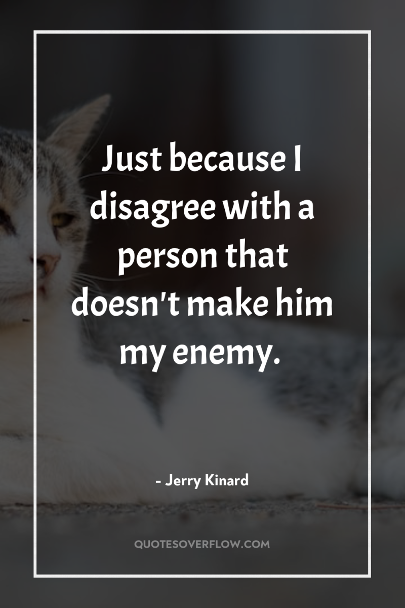 Just because I disagree with a person that doesn't make...