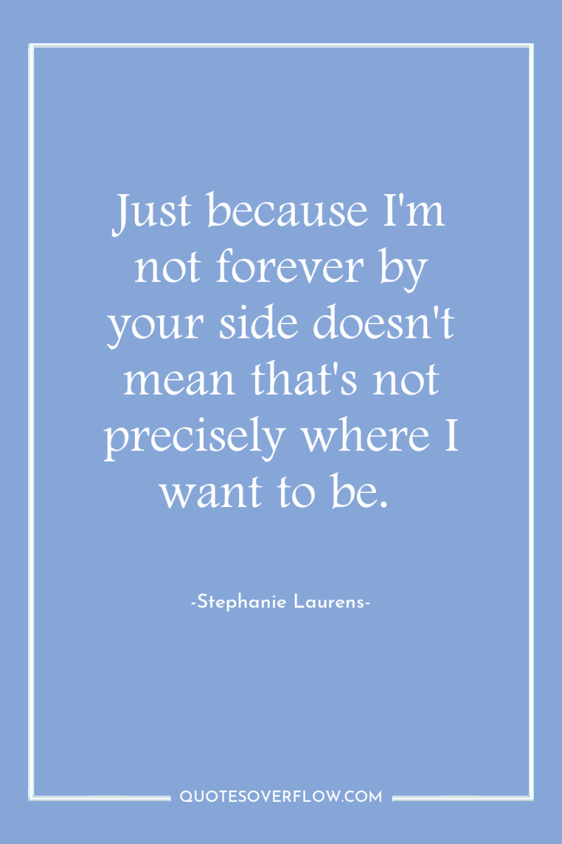 Just because I'm not forever by your side doesn't mean...