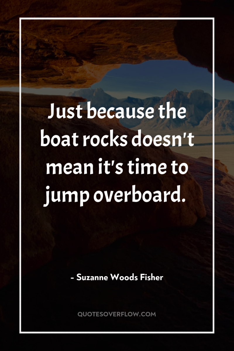 Just because the boat rocks doesn't mean it's time to...