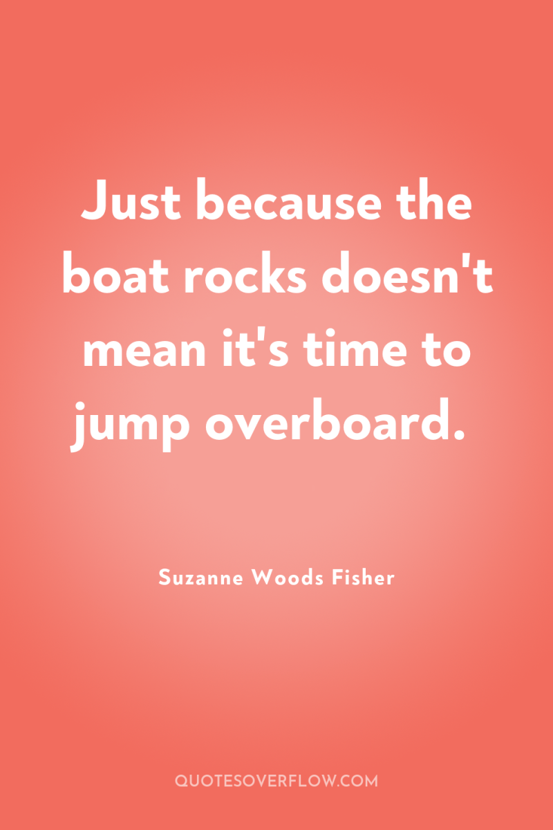 Just because the boat rocks doesn't mean it's time to...