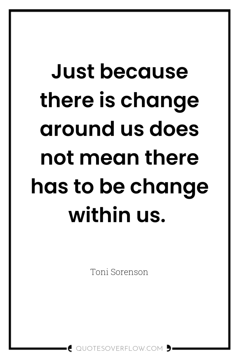 Just because there is change around us does not mean...