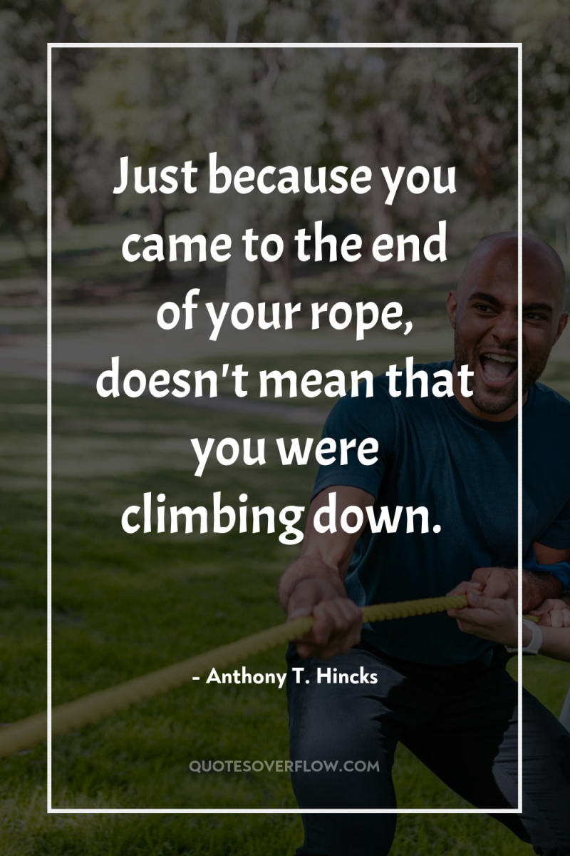 Just because you came to the end of your rope,...