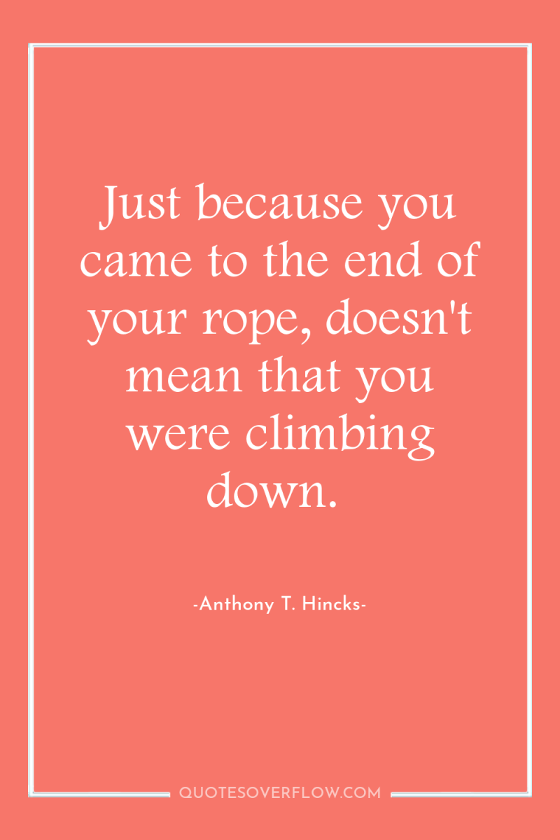 Just because you came to the end of your rope,...