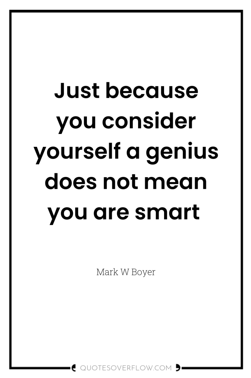 Just because you consider yourself a genius does not mean...