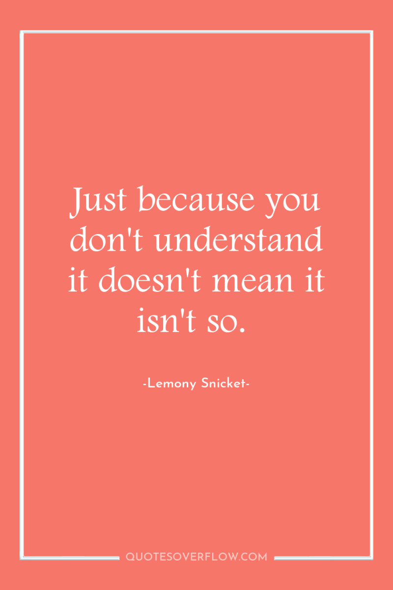 Just because you don't understand it doesn't mean it isn't...
