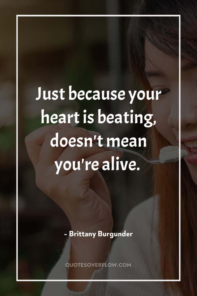 Just because your heart is beating, doesn't mean you're alive. 