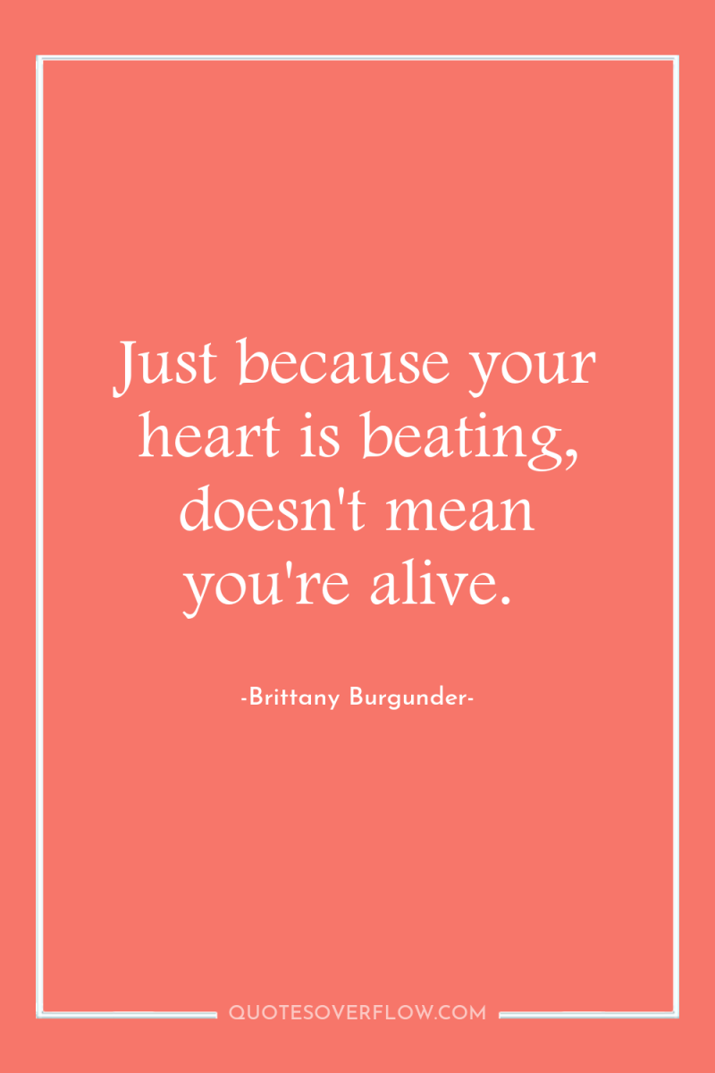 Just because your heart is beating, doesn't mean you're alive. 