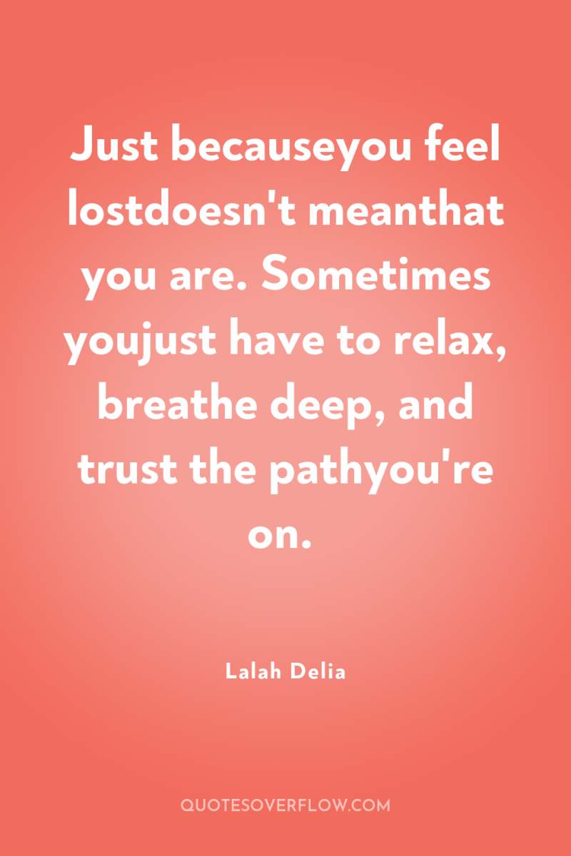 Just becauseyou feel lostdoesn't meanthat you are. Sometimes youjust have...