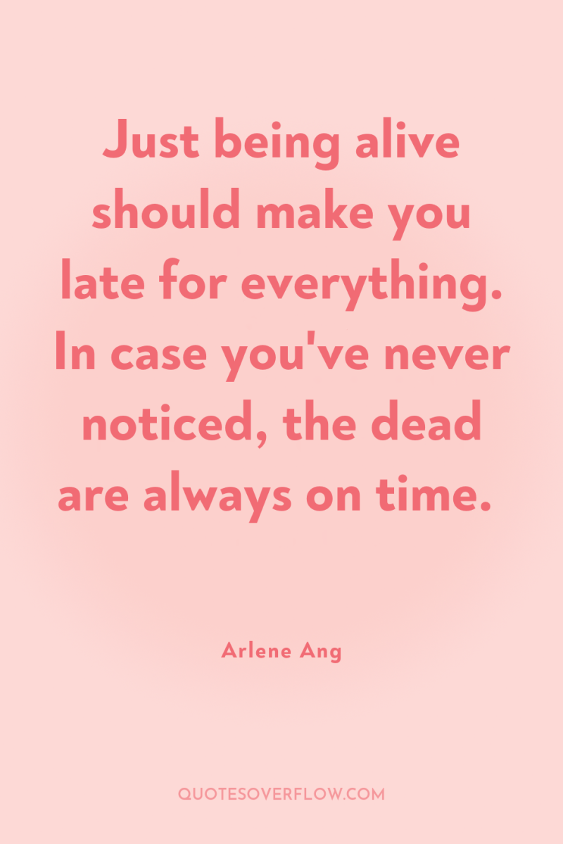 Just being alive should make you late for everything. In...