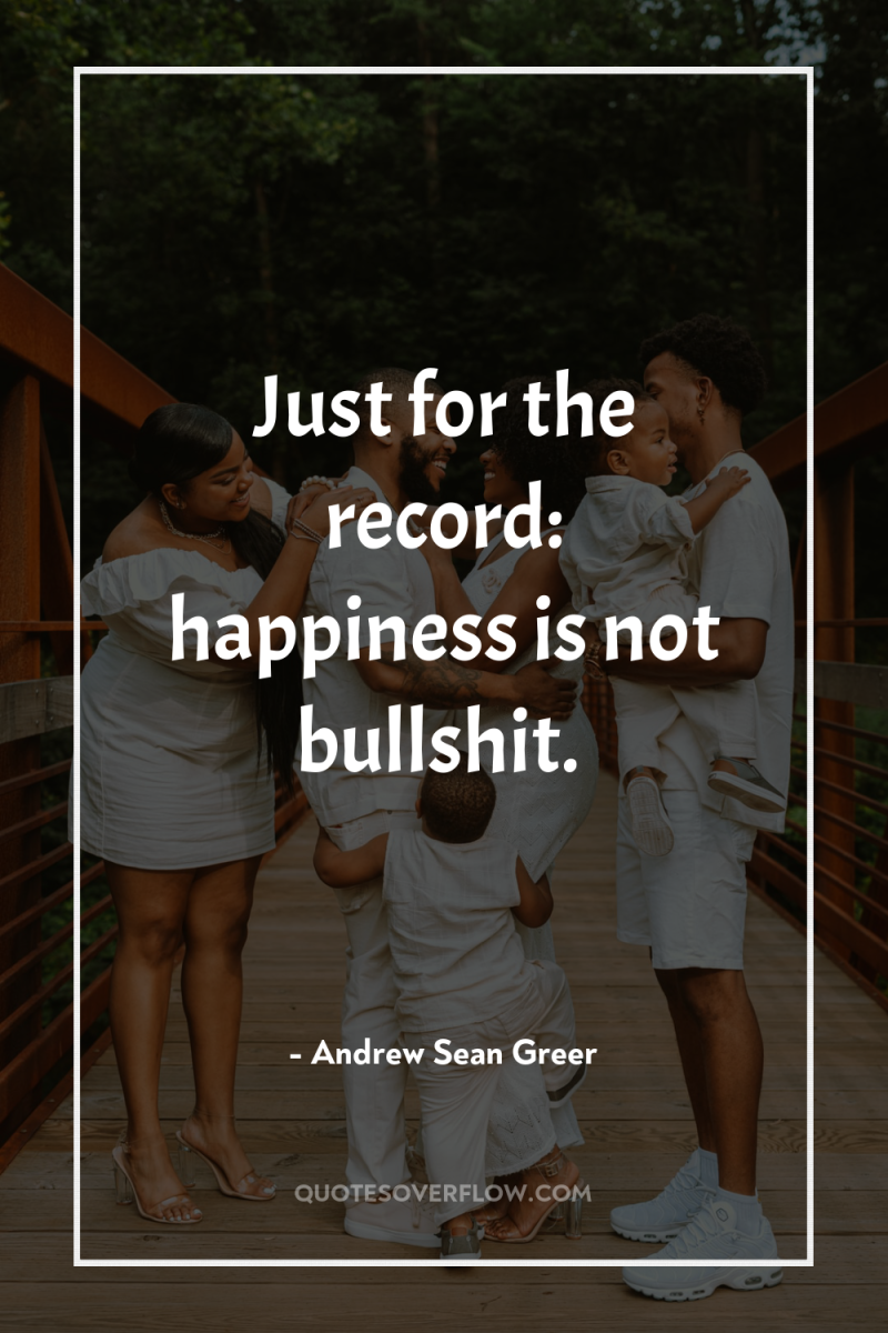 Just for the record: happiness is not bullshit. 
