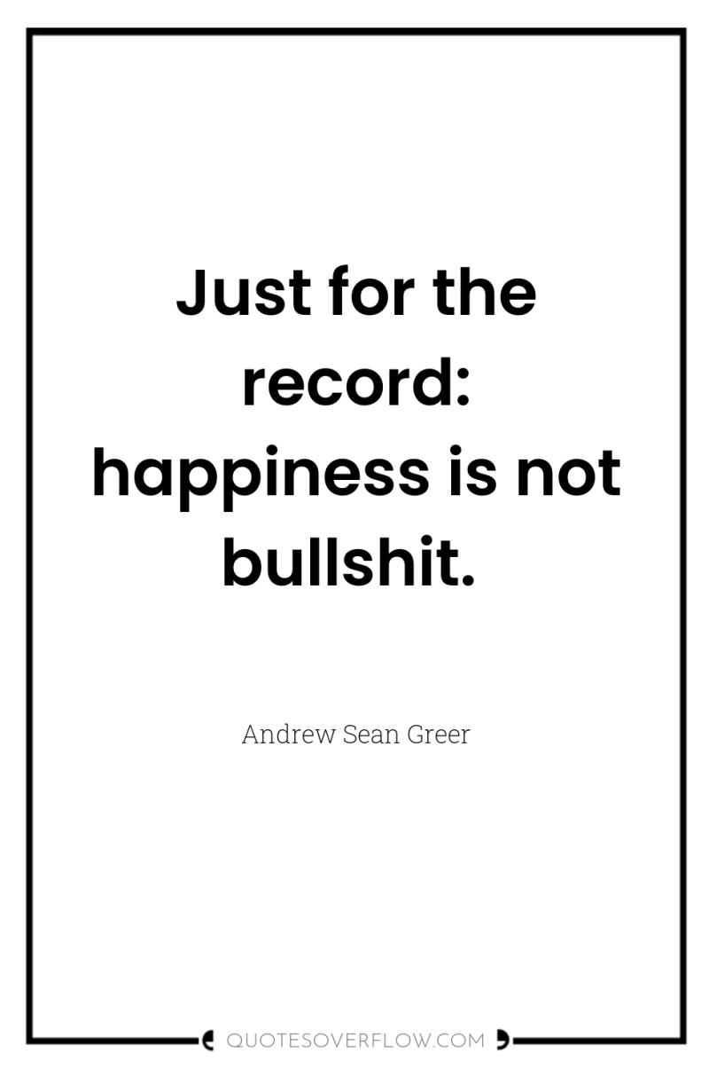 Just for the record: happiness is not bullshit. 