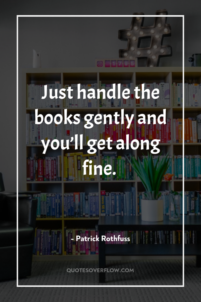 Just handle the books gently and you’ll get along fine. 
