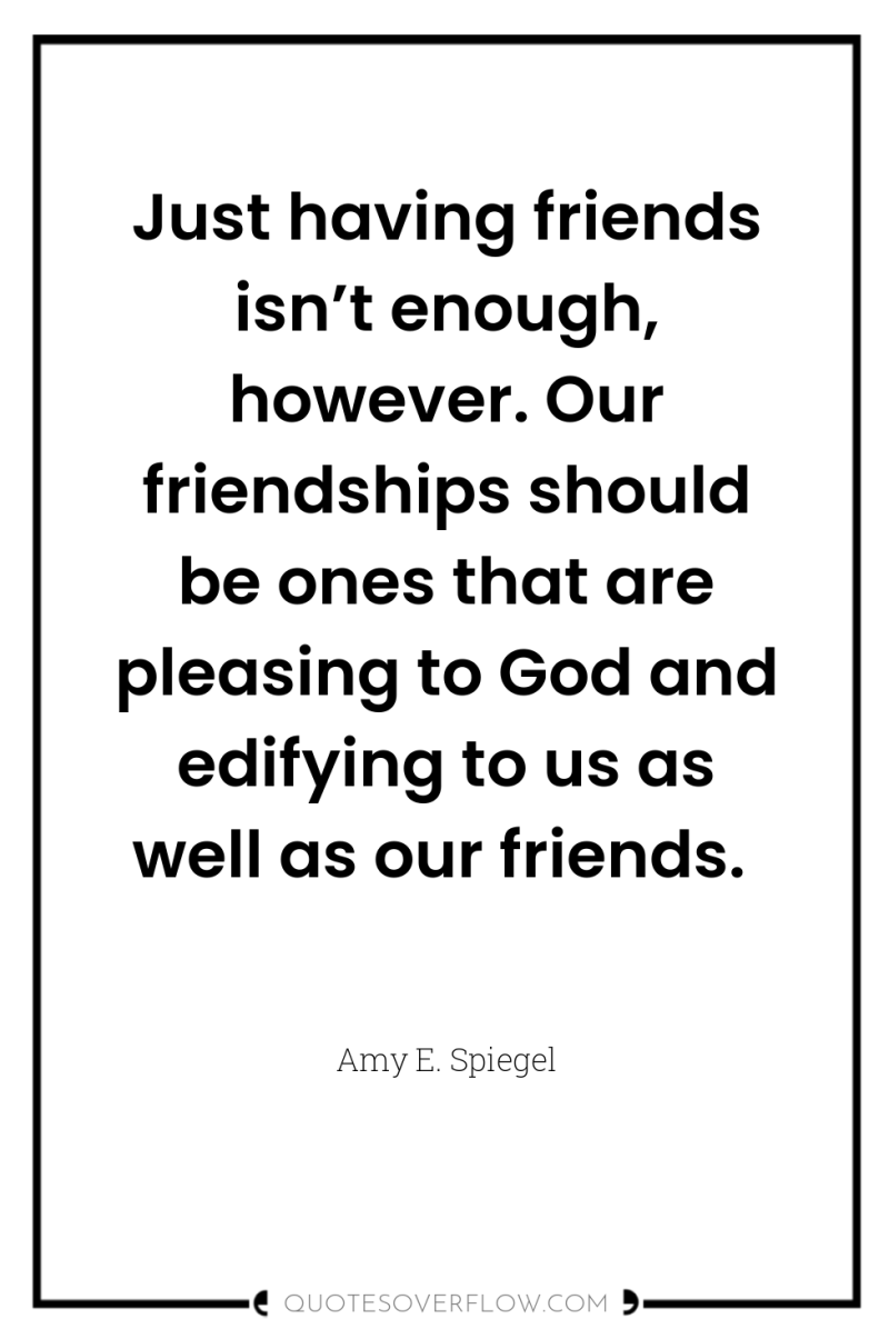 Just having friends isn’t enough, however. Our friendships should be...