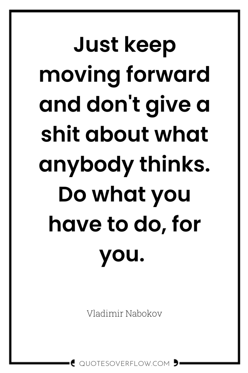 Just keep moving forward and don't give a shit about...