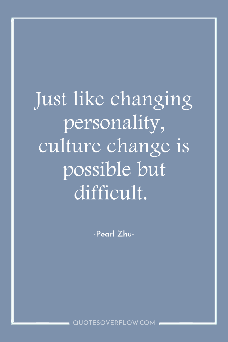 Just like changing personality, culture change is possible but difficult. 
