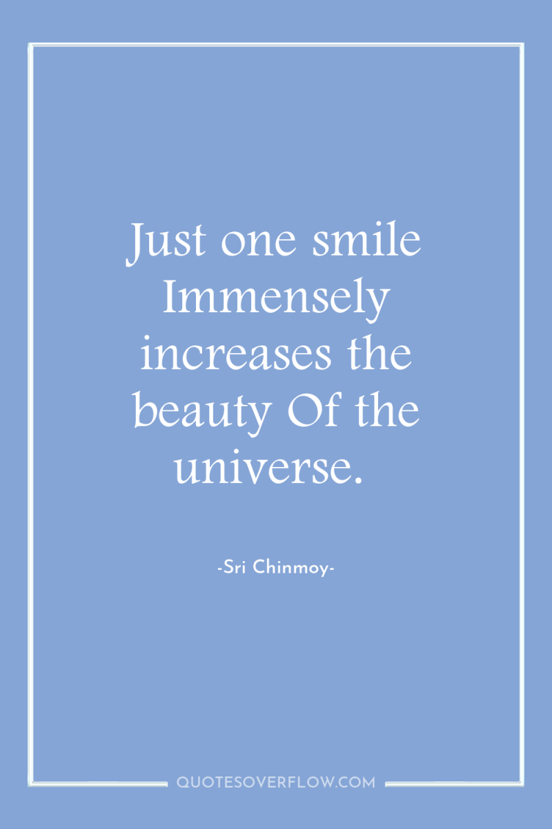 Just one smile Immensely increases the beauty Of the universe. 