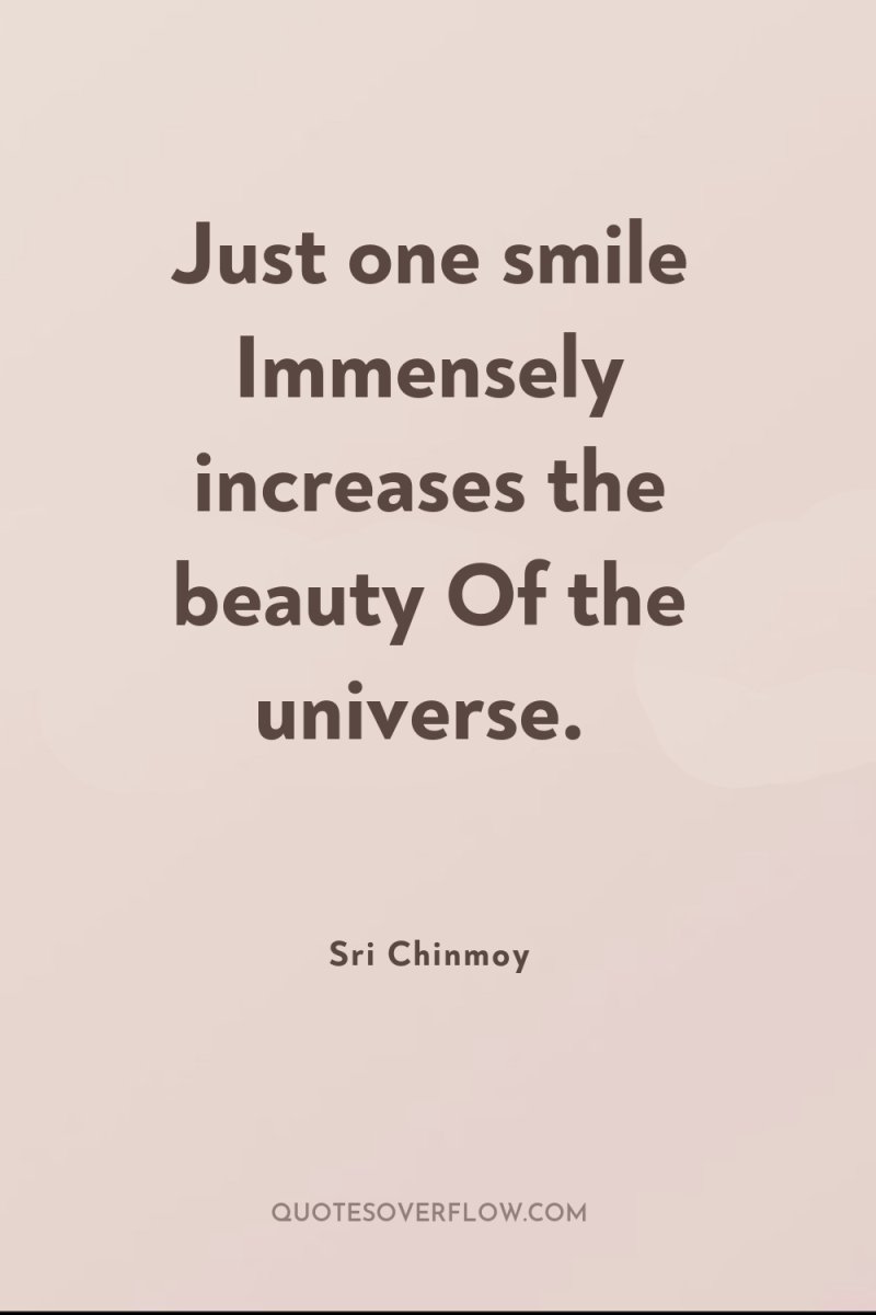Just one smile Immensely increases the beauty Of the universe. 