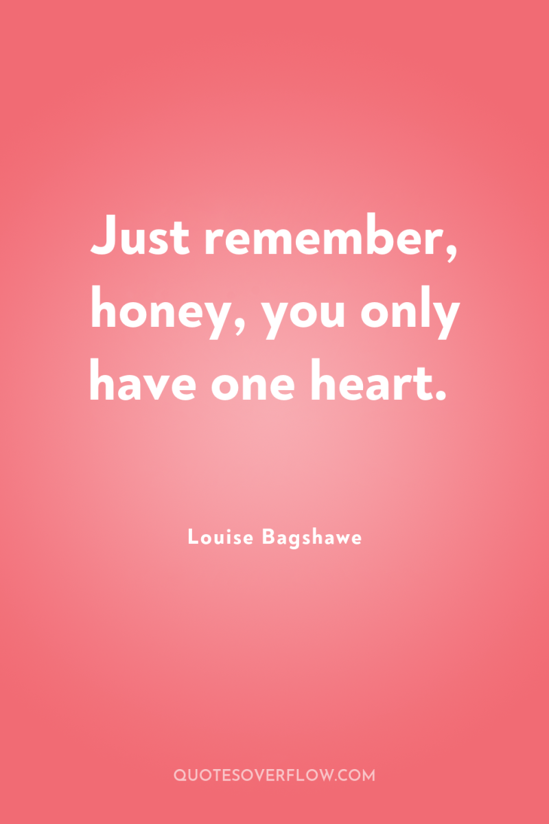 Just remember, honey, you only have one heart. 