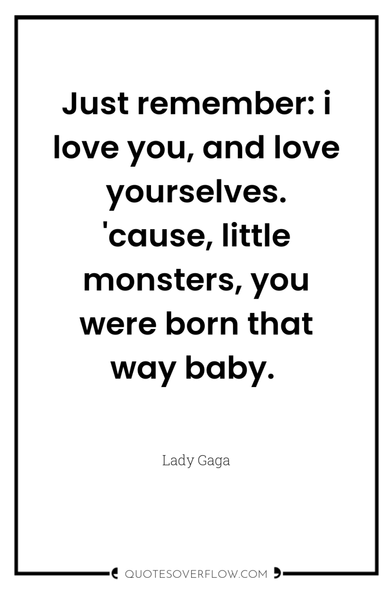 Just remember: i love you, and love yourselves. 'cause, little...