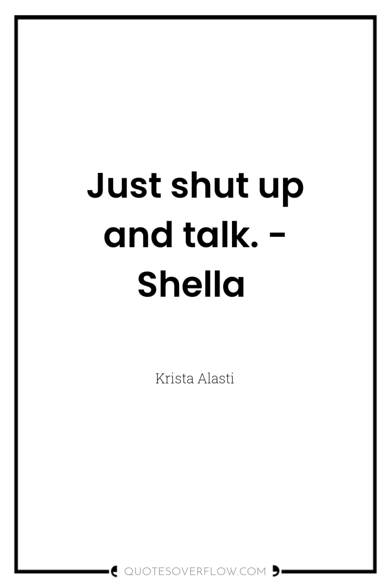 Just shut up and talk. - Shella 