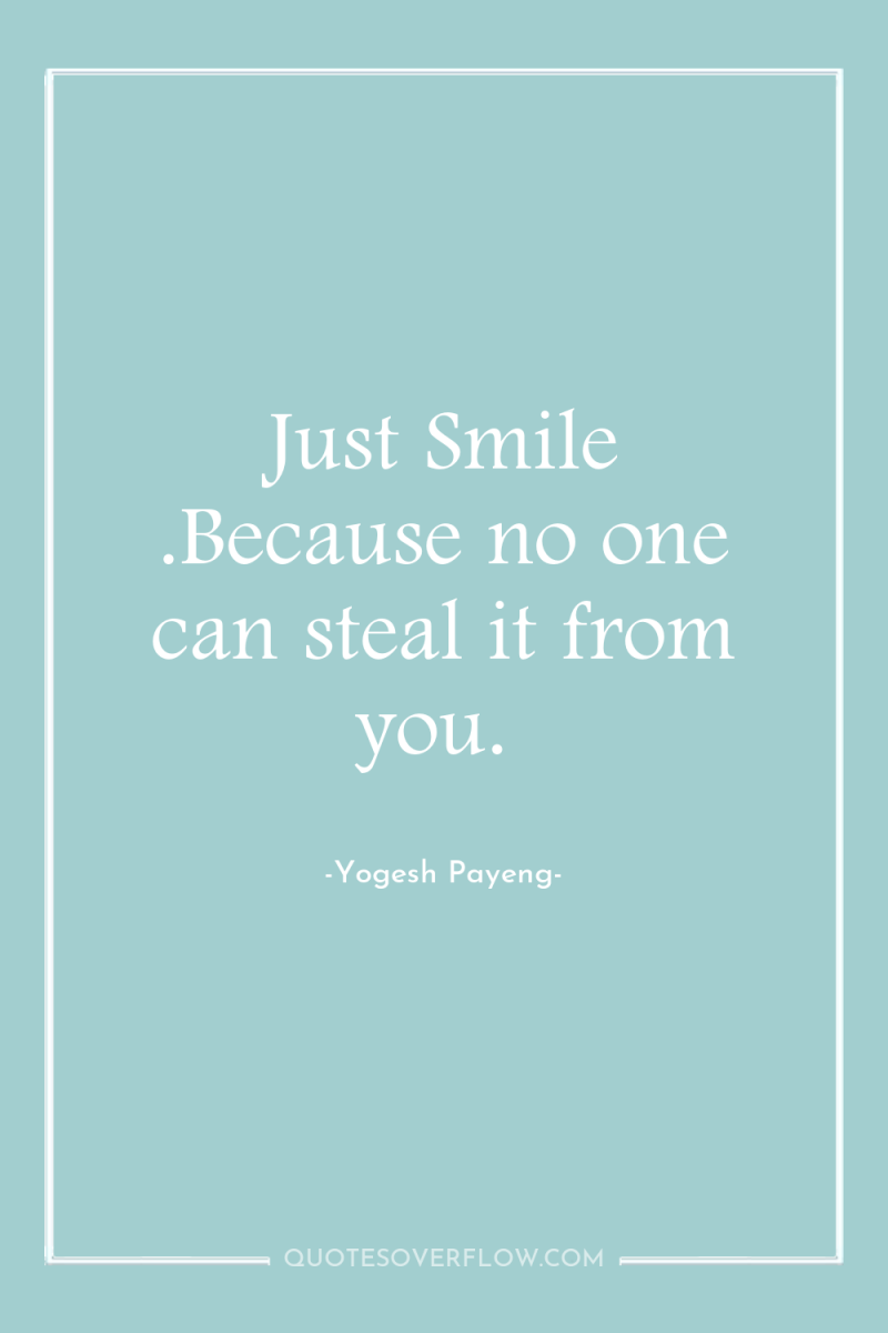 Just Smile .Because no one can steal it from you. 