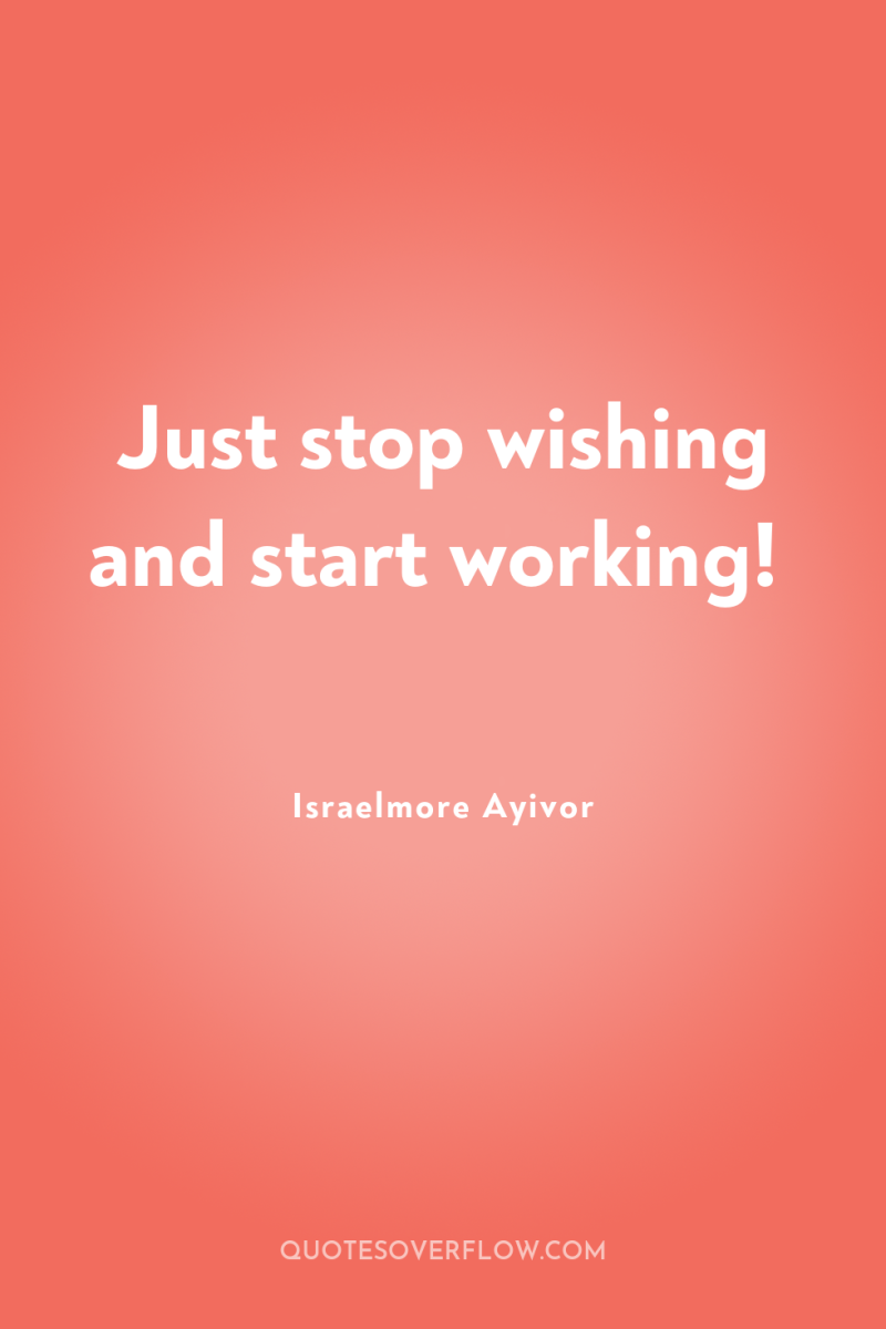 Just stop wishing and start working! 
