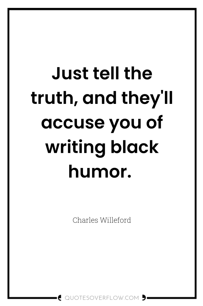 Just tell the truth, and they'll accuse you of writing...