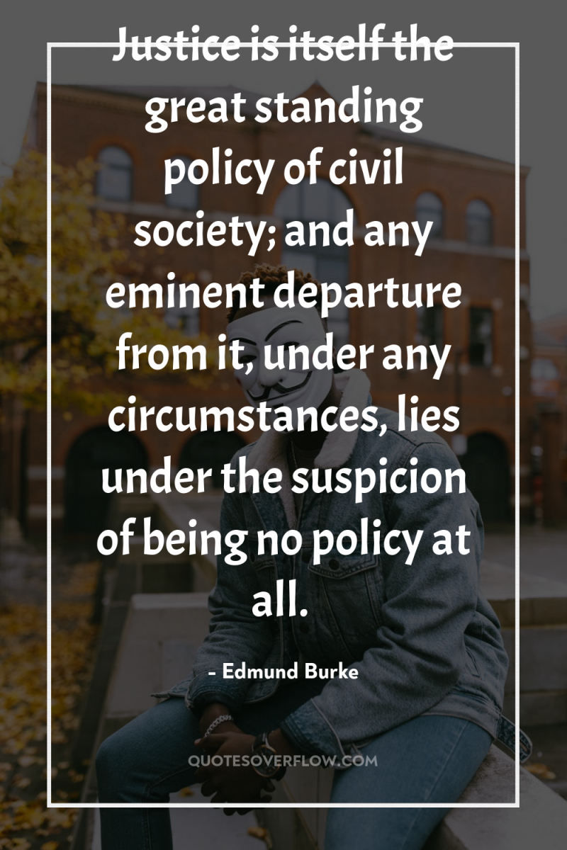 Justice is itself the great standing policy of civil society;...