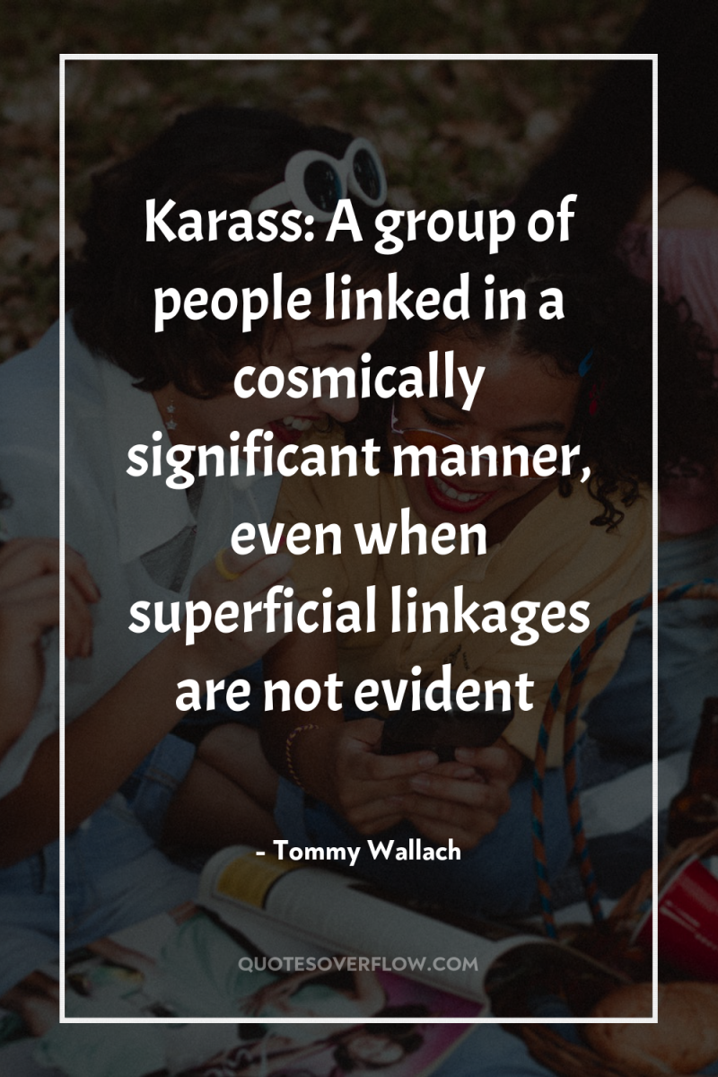 Karass: A group of people linked in a cosmically significant...