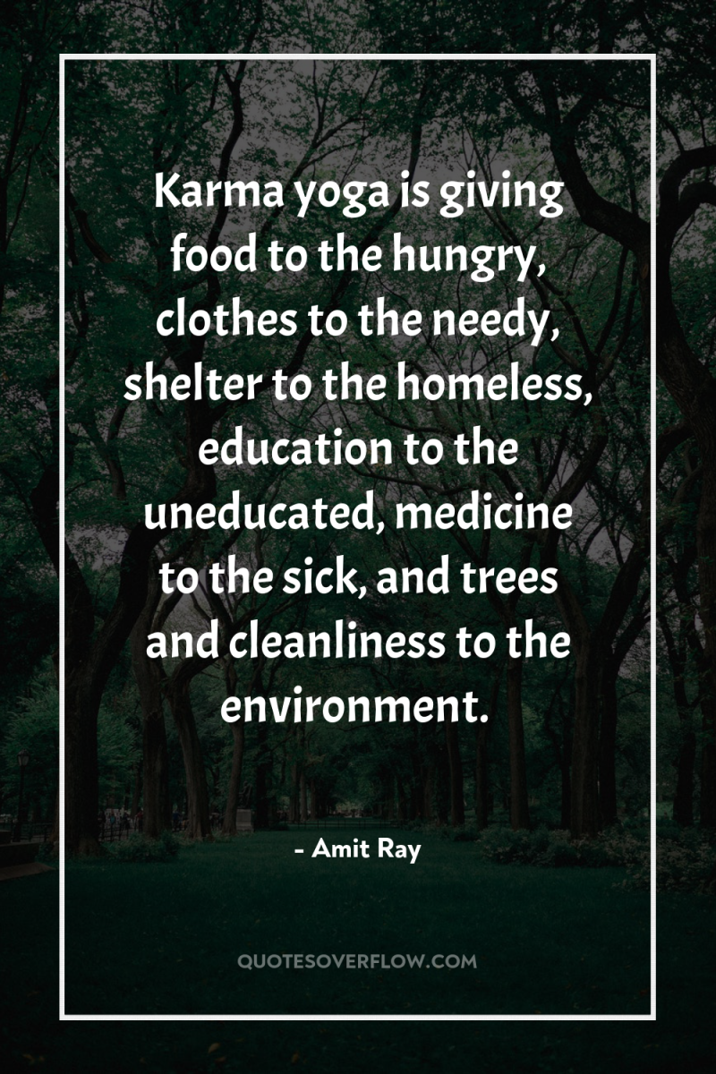Karma yoga is giving food to the hungry, clothes to...