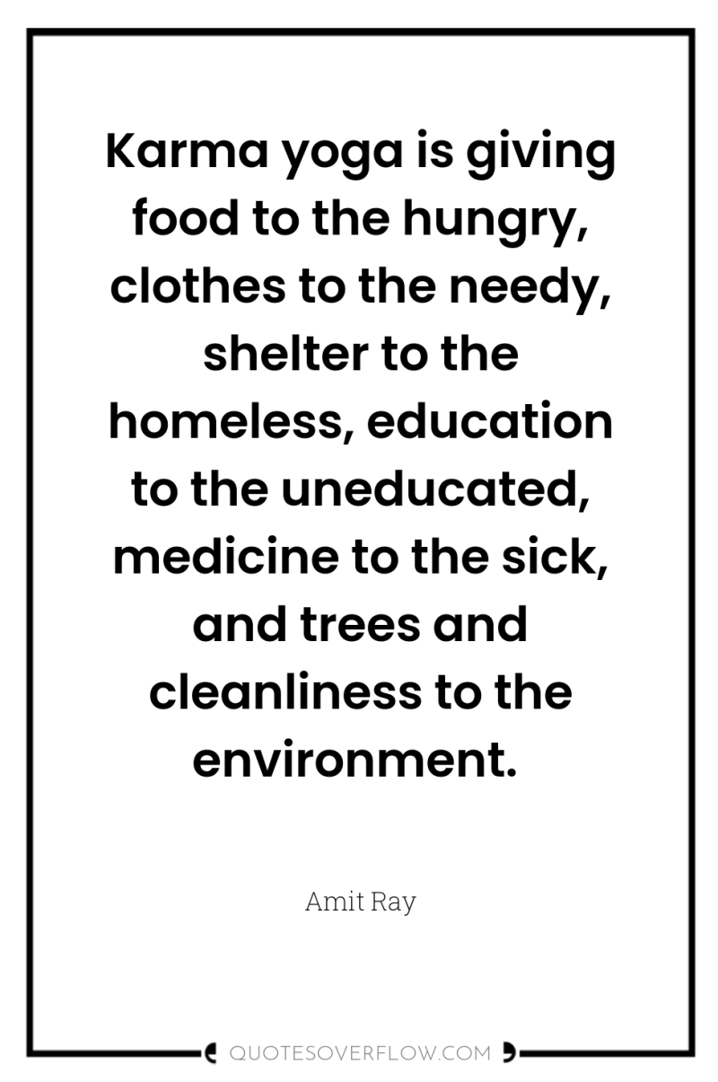 Karma yoga is giving food to the hungry, clothes to...