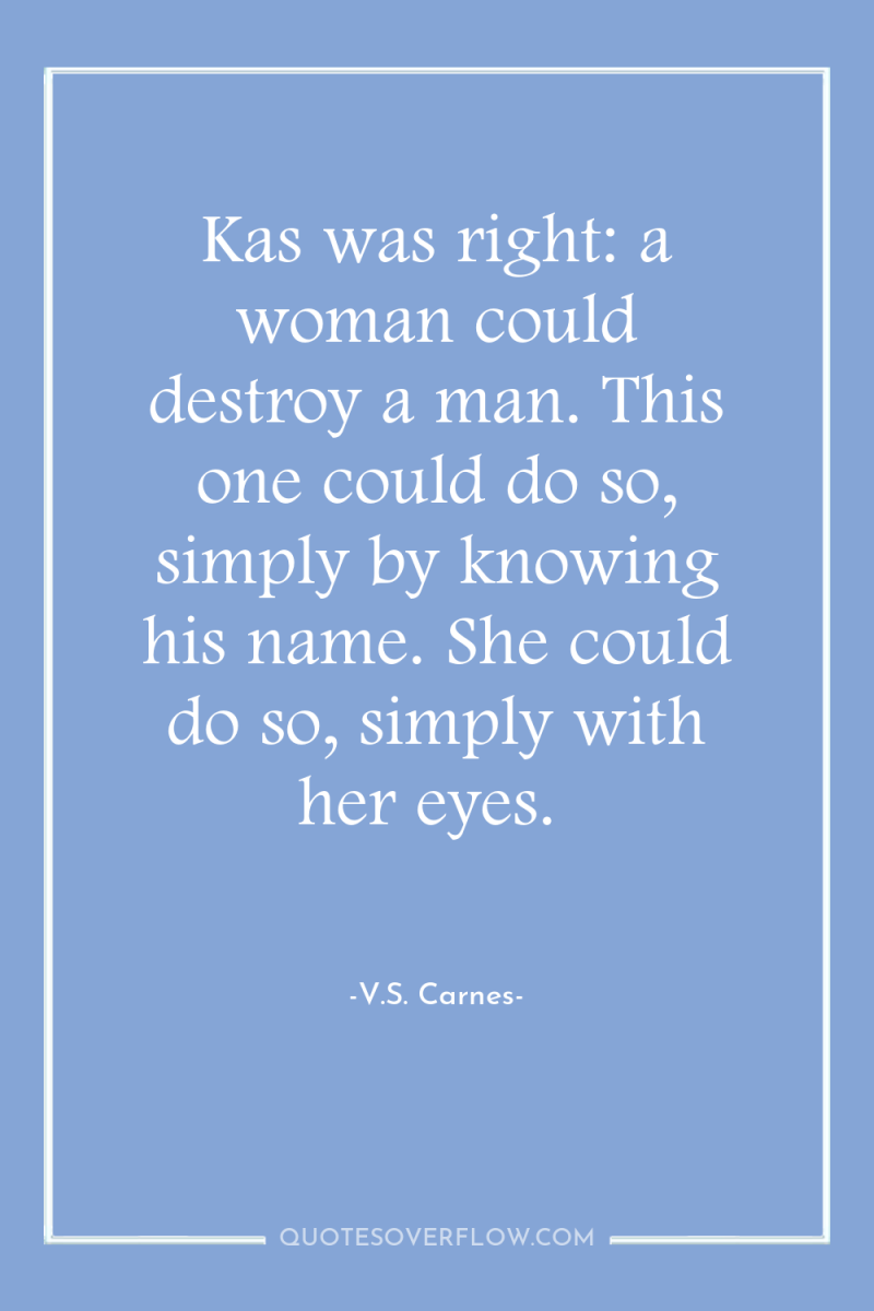 Kas was right: a woman could destroy a man. This...