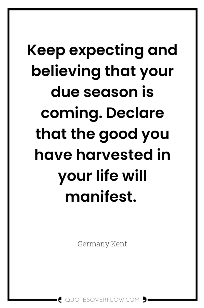 Keep expecting and believing that your due season is coming....