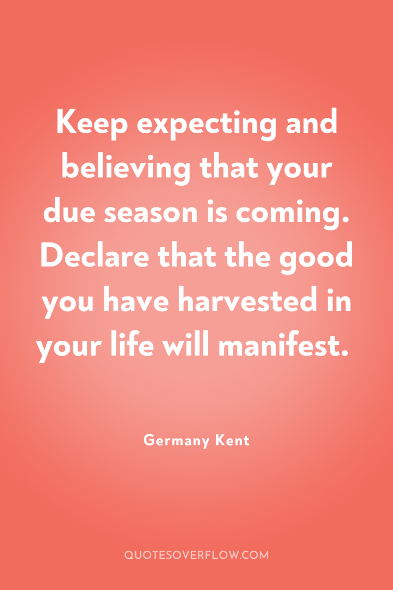 Keep expecting and believing that your due season is coming....