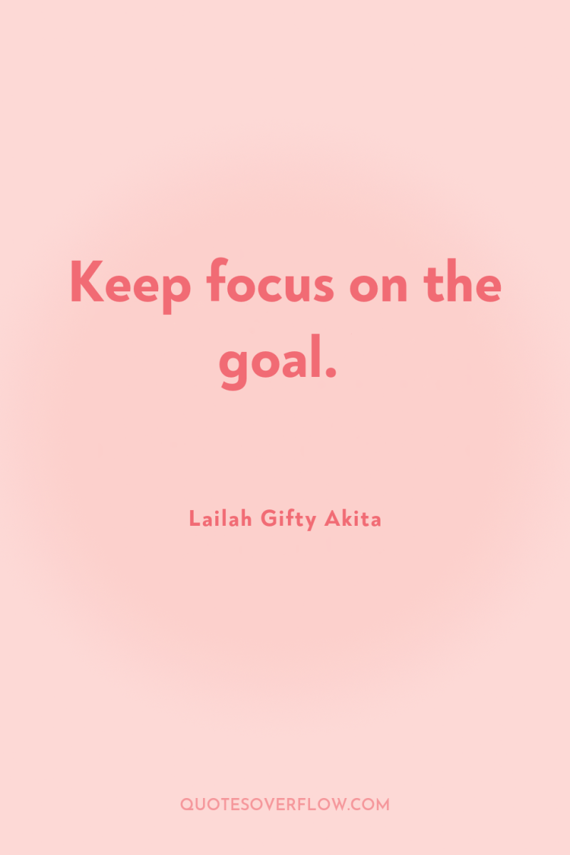 Keep focus on the goal. 