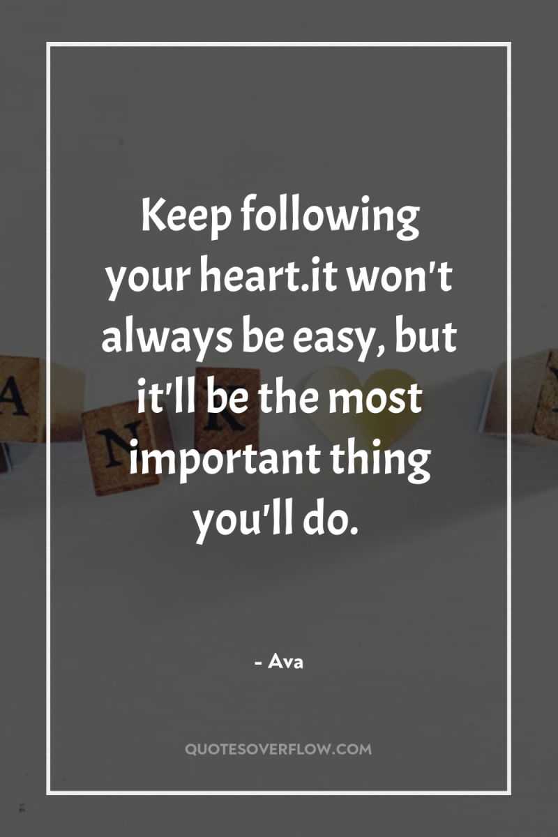 Keep following your heart.it won't always be easy, but it'll...