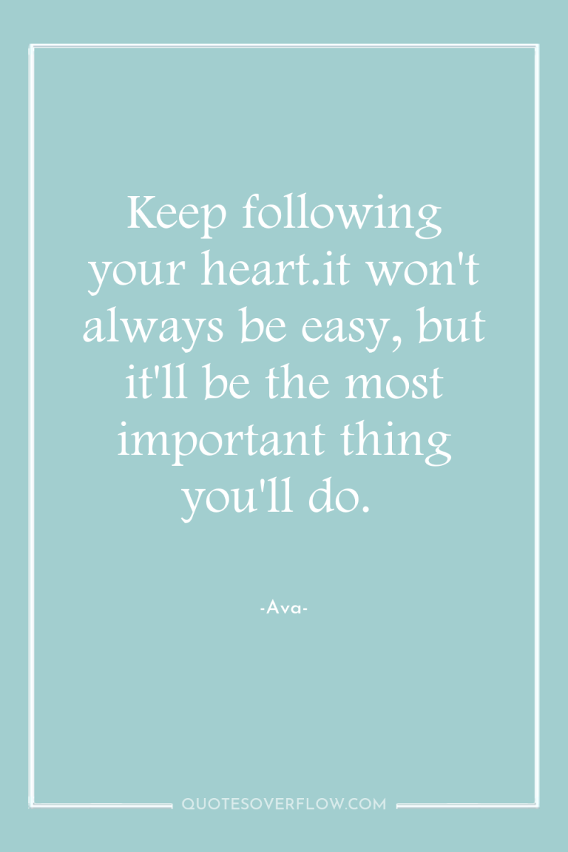 Keep following your heart.it won't always be easy, but it'll...