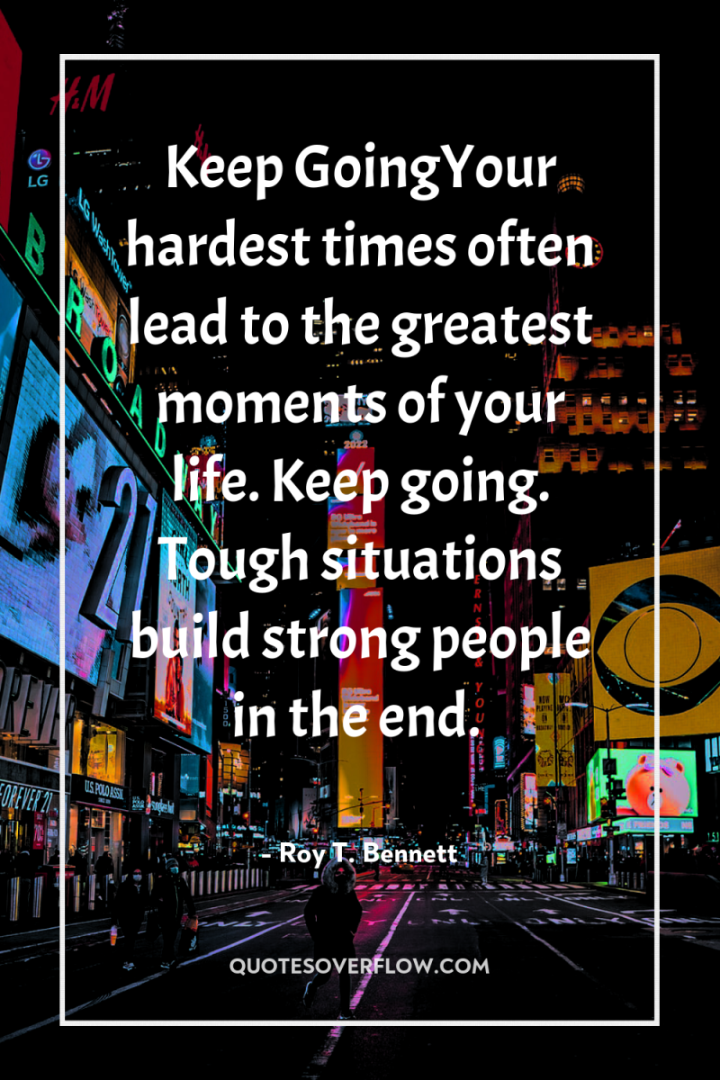 Keep GoingYour hardest times often lead to the greatest moments...