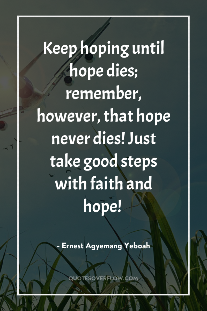 Keep hoping until hope dies; remember, however, that hope never...
