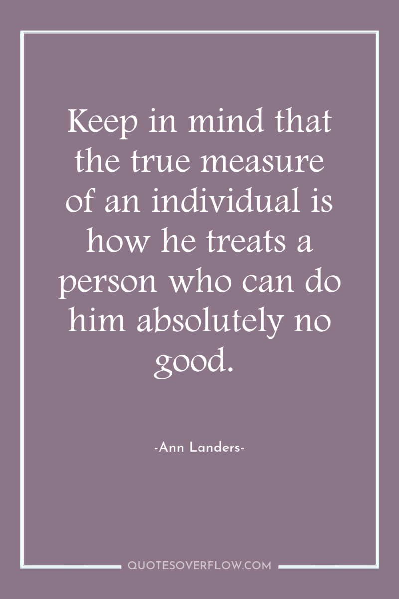 Keep in mind that the true measure of an individual...